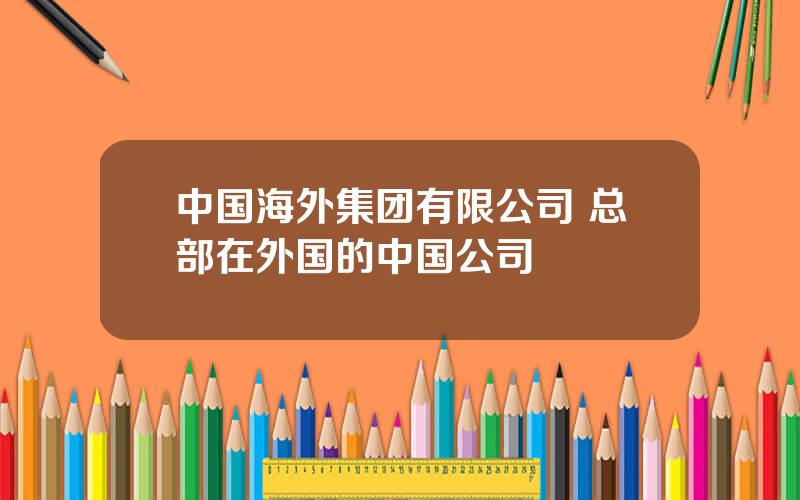 中国海外集团有限公司 总部在外国的中国公司